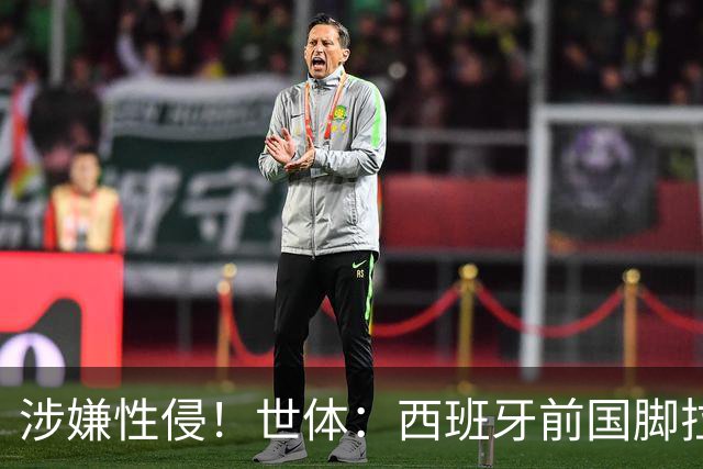 涉嫌性侵！世体：西班牙前国脚拉法·米尔预计至少被禁赛两年